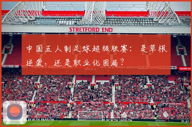中国五人制足球超级联赛：是草根逆袭，还是职业化困局？