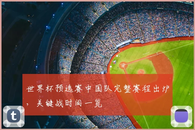 世界杯预选赛中国队完整赛程出炉,关键战时间一览
